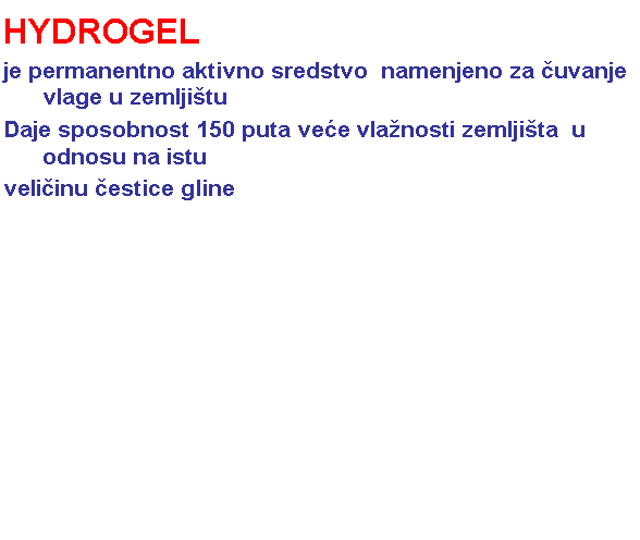 Text Box: HYDROGELje permanentno aktivno sredstvo  namenjeno za čuvanje vlage u zemljituDaje sposobnost 150 puta veće vlanosti zemljita  u odnosu na istuveličinu čestice gline