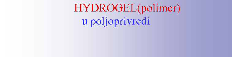 Text Box:         HYDROGEL(polimer)u poljoprivredi 