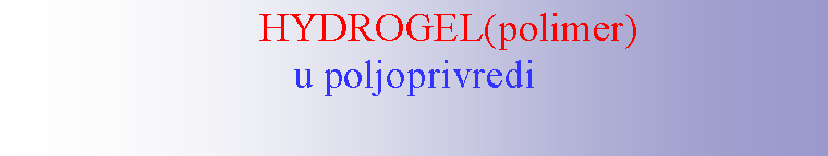 Text Box:        HYDROGEL(polimer)u poljoprivredi 